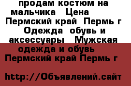 продам костюм на мальчика › Цена ­ 800 - Пермский край, Пермь г. Одежда, обувь и аксессуары » Мужская одежда и обувь   . Пермский край,Пермь г.